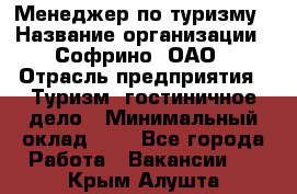 Менеджер по туризму › Название организации ­ Софрино, ОАО › Отрасль предприятия ­ Туризм, гостиничное дело › Минимальный оклад ­ 1 - Все города Работа » Вакансии   . Крым,Алушта